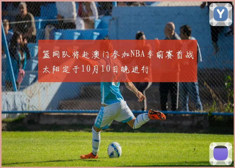 篮网队将赴澳门参加NBA季前赛首战太阳定于10月10日晚进行