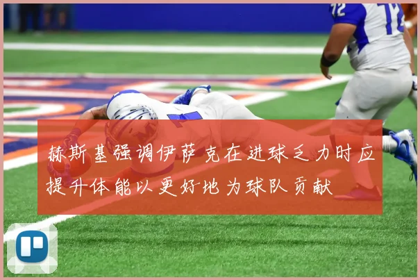 赫斯基强调伊萨克在进球乏力时应提升体能以更好地为球队贡献