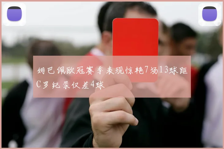 姆巴佩欧冠赛季表现惊艳7场13球距C罗纪录仅差4球