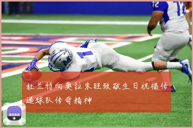 杜兰特向奥拉朱旺致敬生日祝福传递球队传奇精神