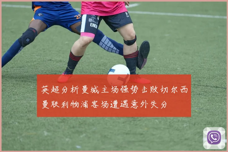 英超分析曼城主场强势击败切尔西曼联利物浦客场遭遇意外失分