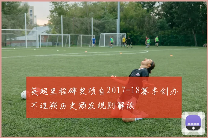英超里程碑奖项自2017-18赛季创办不追溯历史颁发规则解读