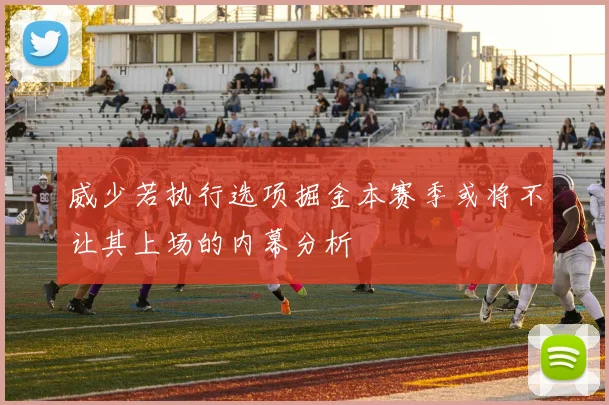 威少若执行选项掘金本赛季或将不让其上场的内幕分析