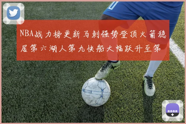 NBA战力榜更新马刺强势登顶火箭稳居第六湖人第九快船大幅跃升至第22位