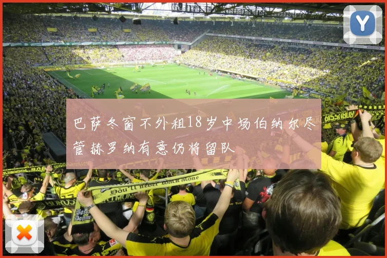 巴萨冬窗不外租18岁中场伯纳尔尽管赫罗纳有意仍将留队