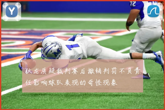 狄龙质疑裁判赛后撤销判罚不负责任影响球队表现的奇怪现象