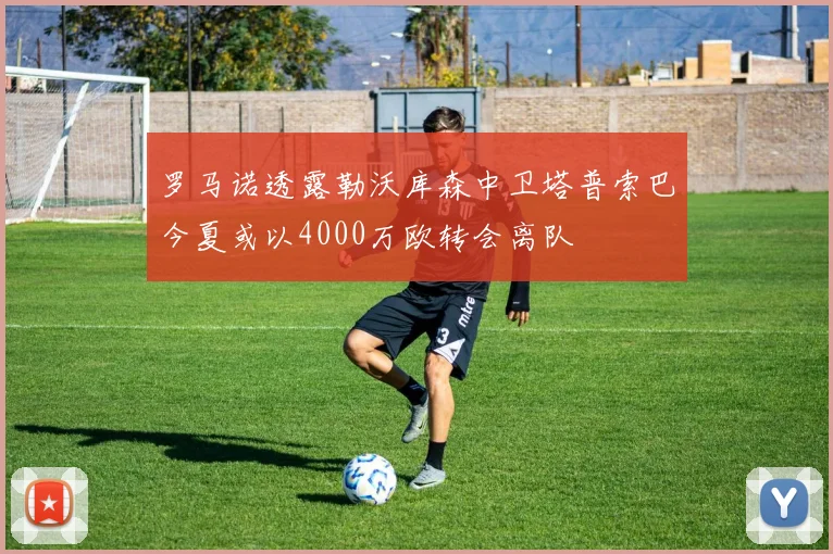 罗马诺透露勒沃库森中卫塔普索巴今夏或以4000万欧转会离队