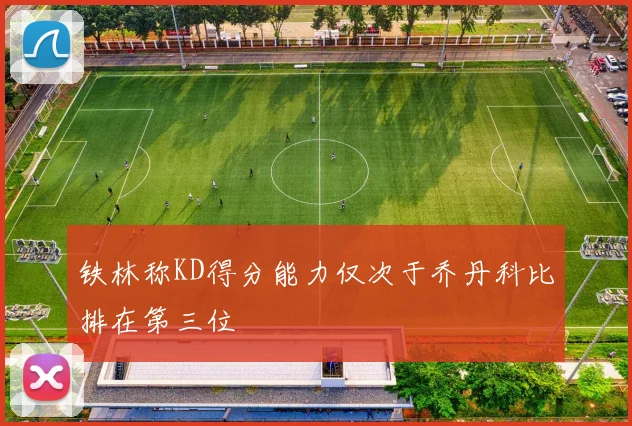 铁林称KD得分能力仅次于乔丹科比排在第三位