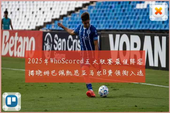 2025年WhoScored五大联赛最佳阵容揭晓姆巴佩凯恩亚马尔B费领衔入选
