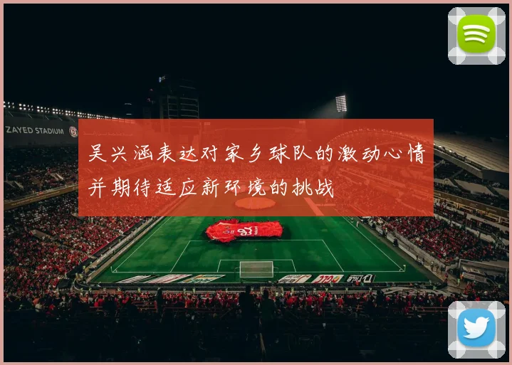吴兴涵表达对家乡球队的激动心情并期待适应新环境的挑战