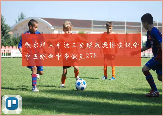 凯尔特人半场三分球表现惨淡仅命中五球命中率低至278