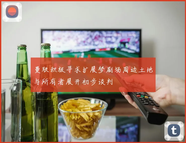 曼联积极寻求扩展梦剧场周边土地与所有者展开初步谈判