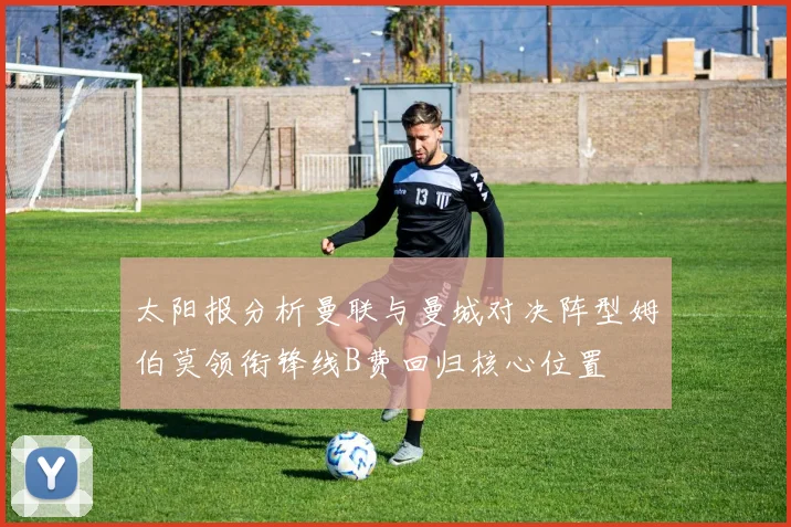 太阳报分析曼联与曼城对决阵型姆伯莫领衔锋线B费回归核心位置