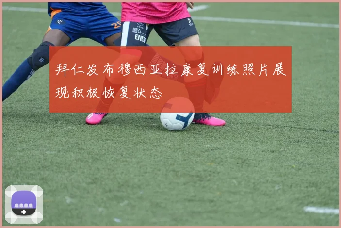 拜仁发布穆西亚拉康复训练照片展现积极恢复状态