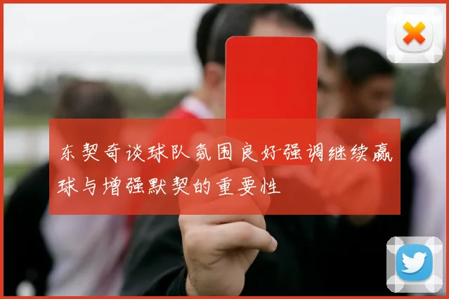 东契奇谈球队氛围良好强调继续赢球与增强默契的重要性